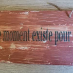 Détail pancarte zen bois faite main "Ce moment existe pour toi" - L'art de décorer